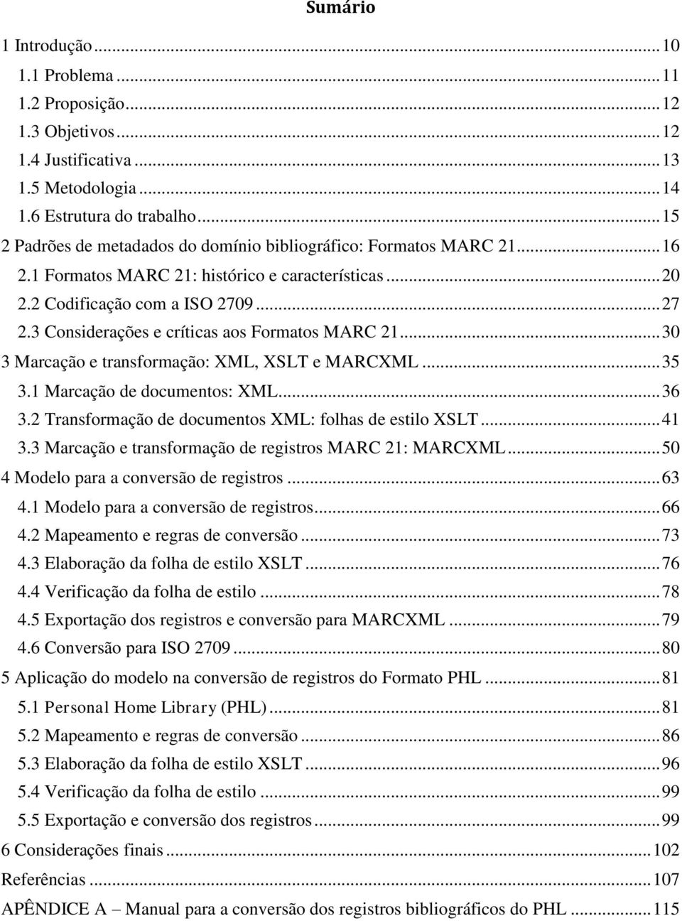 3 Considerações e críticas aos Formatos MARC 21... 30 3 Marcação e transformação: XML, XSLT e MARCXML... 35 3.1 Marcação de documentos: XML... 36 3.