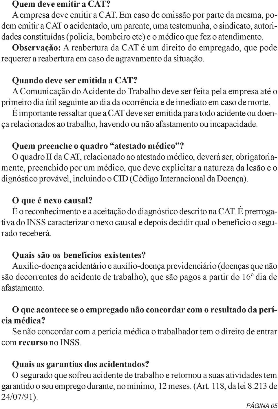 Observação: A reabertura da CAT é um direito do empregado, que pode requerer a reabertura em caso de agravamento da situação. Quando deve ser emitida a CAT?