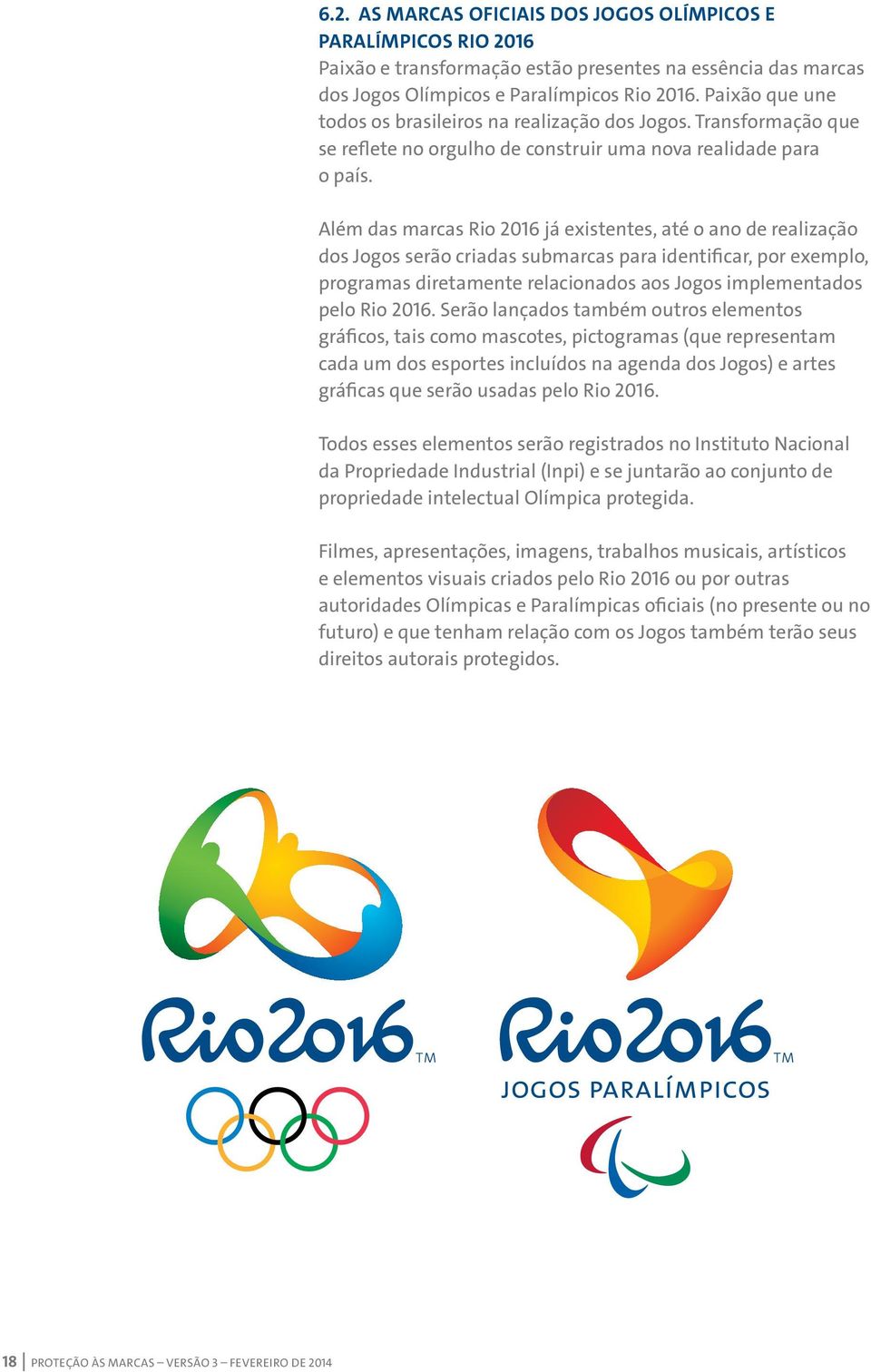 Além das marcas Rio 2016 já existentes, até o ano de realização dos Jogos serão criadas submarcas para identificar, por exemplo, programas diretamente relacionados aos Jogos implementados pelo Rio