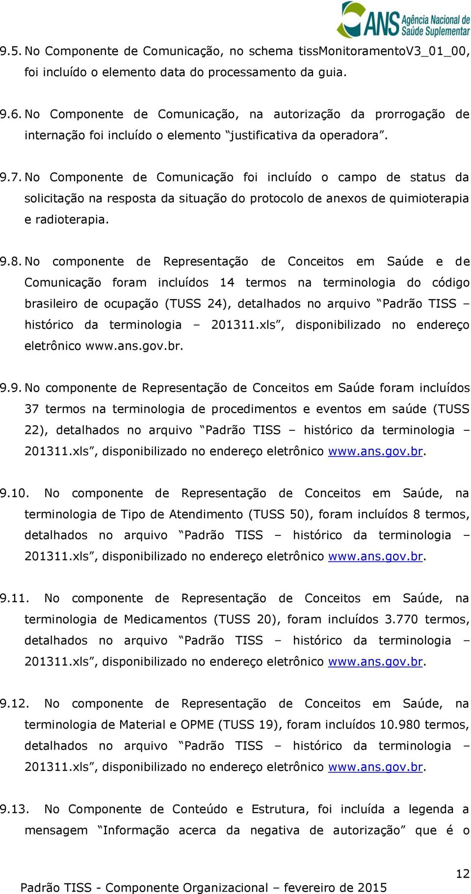 No Componente de Comunicação foi incluído o campo de status da solicitação na resposta da situação do protocolo de anexos de quimioterapia e radioterapia. 9.8.