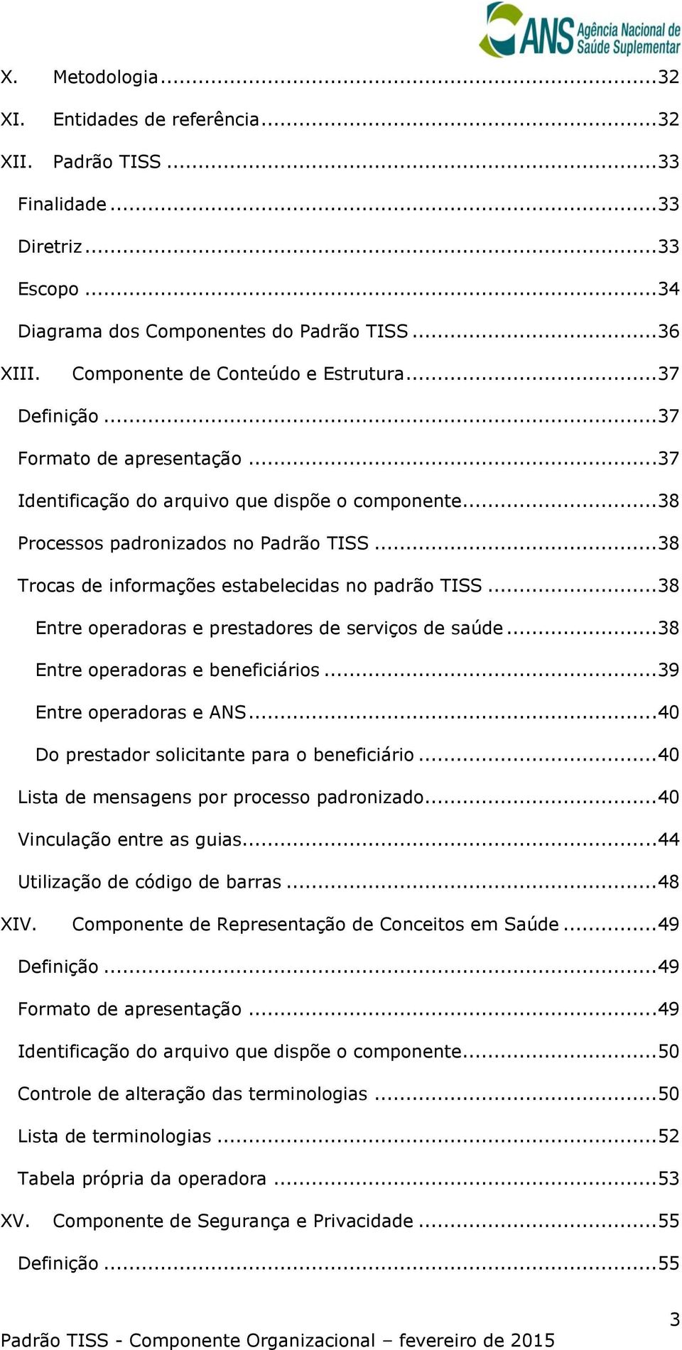 ..38 Trocas de informações estabelecidas no padrão TISS...38 Entre operadoras e prestadores de serviços de saúde...38 Entre operadoras e beneficiários...39 Entre operadoras e ANS.