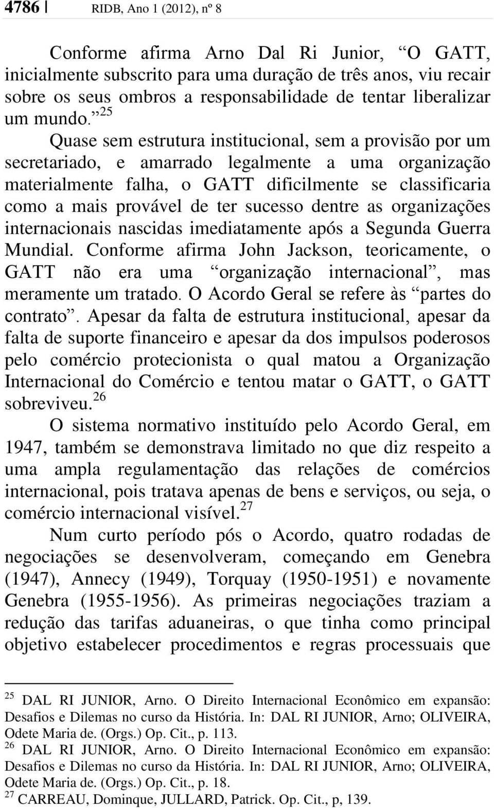 25 Quase sem estrutura institucional, sem a provisão por um secretariado, e amarrado legalmente a uma organização materialmente falha, o GATT dificilmente se classificaria como a mais provável de ter