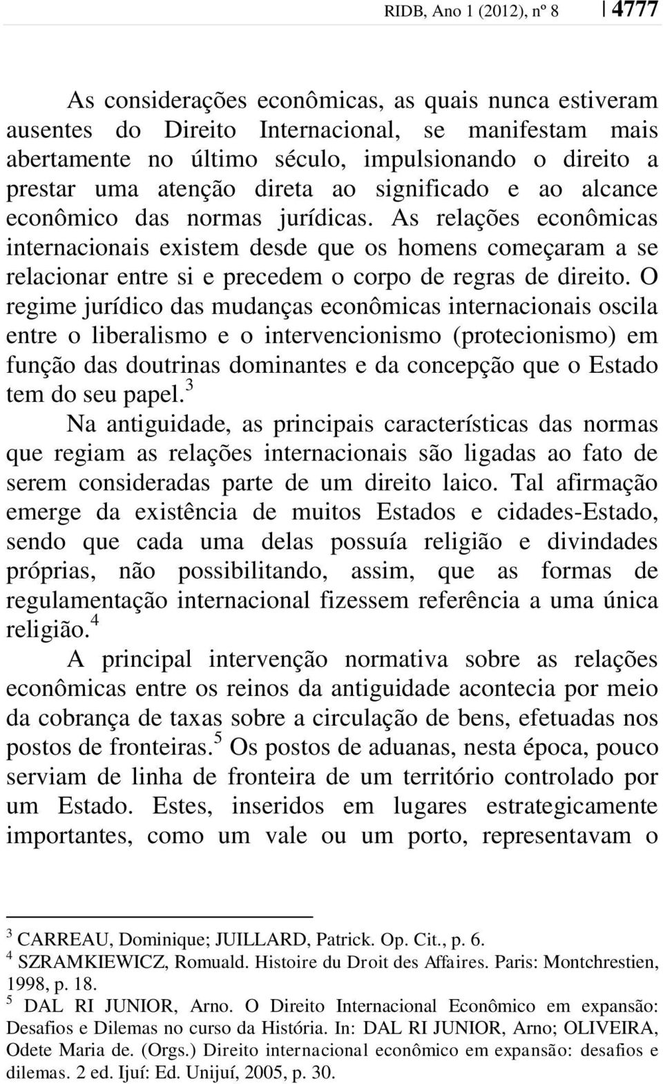 As relações econômicas internacionais existem desde que os homens começaram a se relacionar entre si e precedem o corpo de regras de direito.