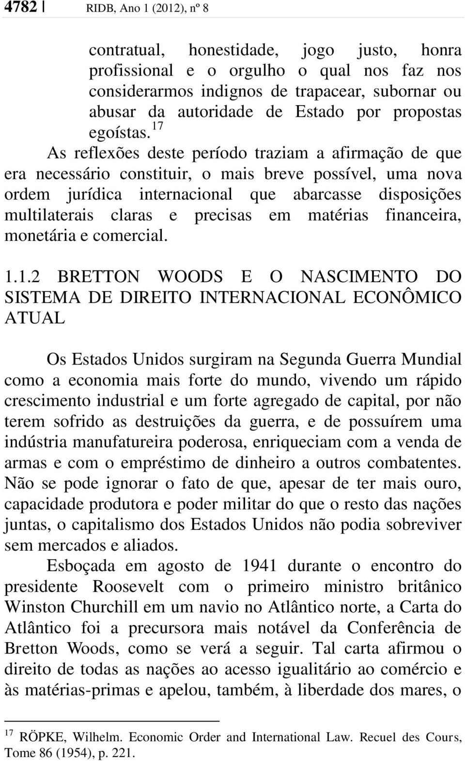 17 As reflexões deste período traziam a afirmação de que era necessário constituir, o mais breve possível, uma nova ordem jurídica internacional que abarcasse disposições multilaterais claras e