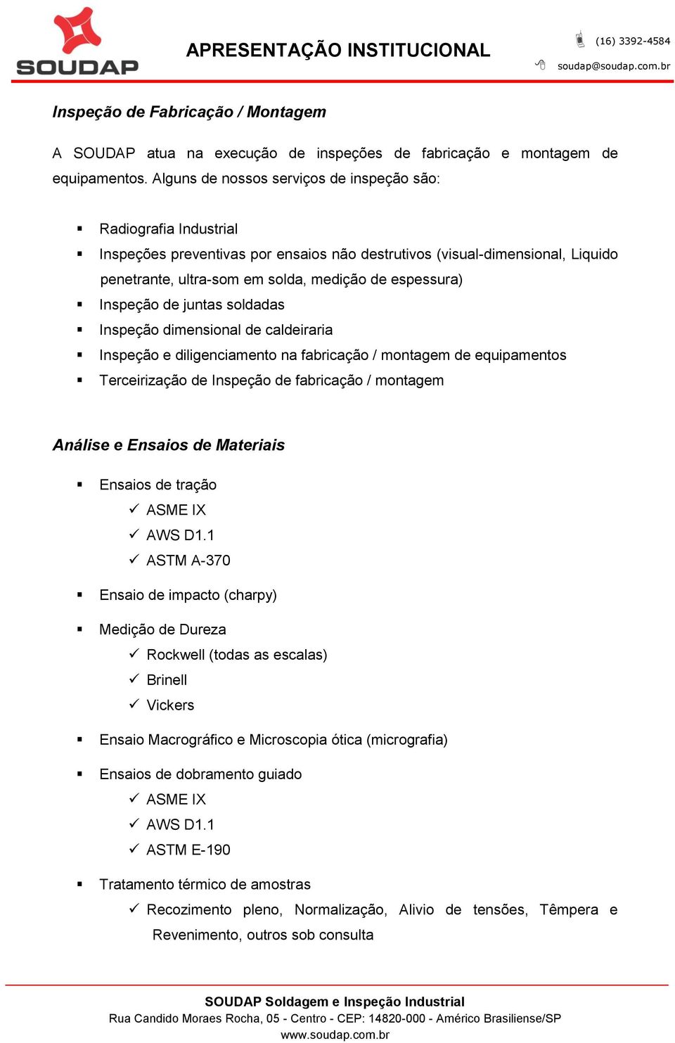 Inspeção de juntas soldadas Inspeção dimensional de caldeiraria Inspeção e diligenciamento na fabricação / montagem de equipamentos Terceirização de Inspeção de fabricação / montagem Análise e