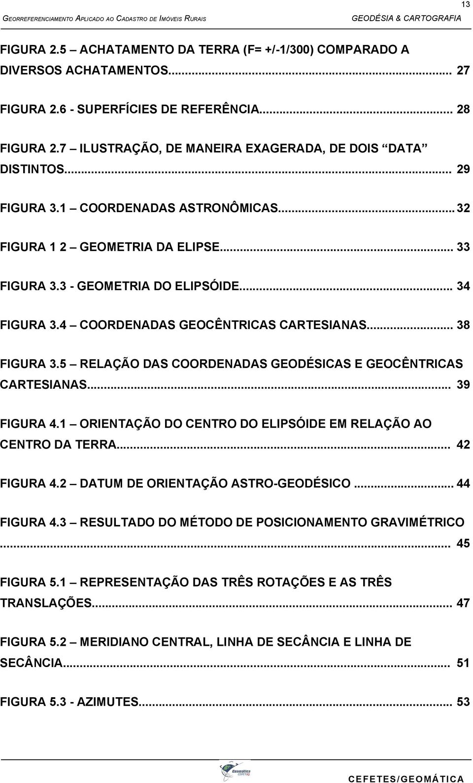 4 COORDENADAS GEOCÊNTRICAS CARTESIANAS... 38 FIGURA 3.5 RELAÇÃO DAS COORDENADAS GEODÉSICAS E GEOCÊNTRICAS CARTESIANAS... 39 FIGURA 4.1 ORIENTAÇÃO DO CENTRO DO ELIPSÓIDE EM RELAÇÃO AO CENTRO DA TERRA.