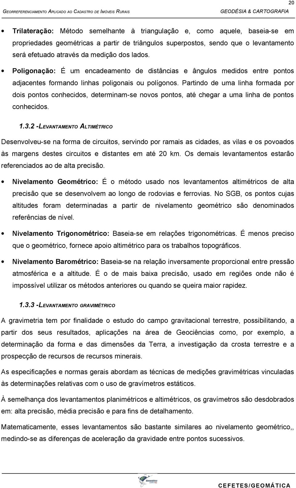 Partindo de uma linha formada por dois pontos conhecidos, determinam-se novos pontos, até chegar a uma linha de pontos conhecidos. 1.3.