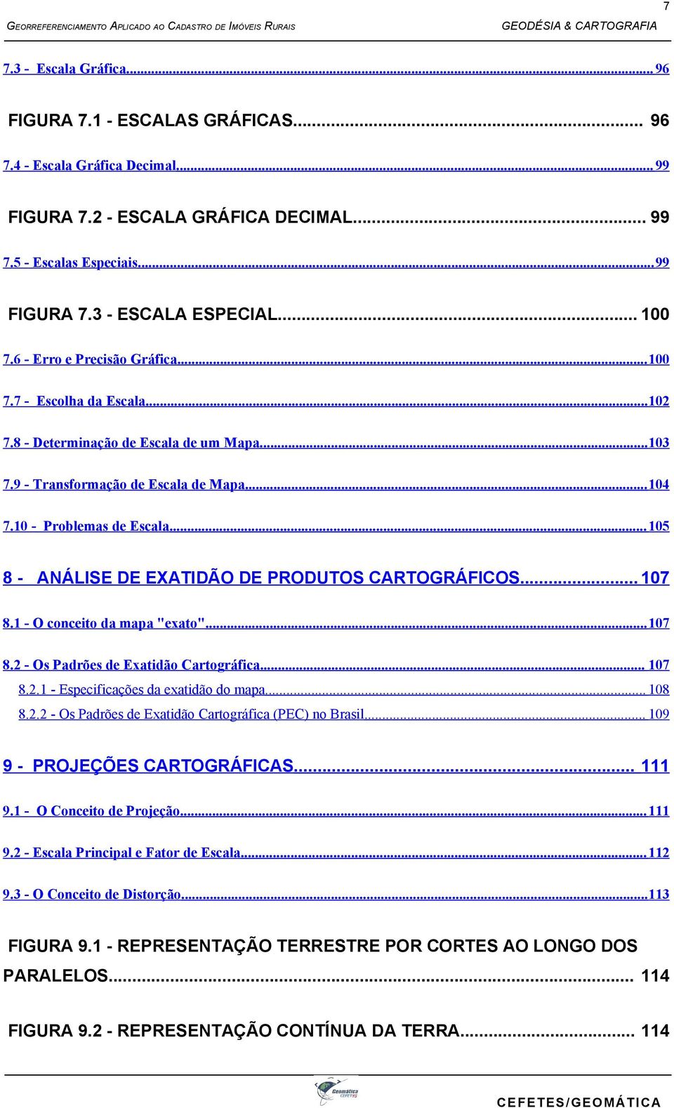 .. 105 8 - ANÁLISE DE EXATIDÃO DE PRODUTOS CARTOGRÁFICOS... 107 8.1 - O conceito da mapa "exato"... 107 8.2 - Os Padrões de Exatidão Cartográfica... 107 8.2.1 - Especificações da exatidão do mapa.