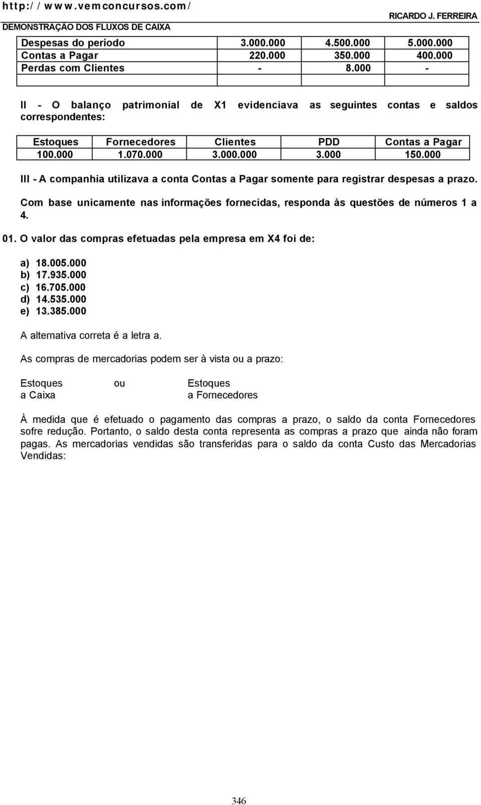 000 III - A companhia utilizava a conta Contas a Pagar somente para registrar despesas a prazo. Com base unicamente nas informações fornecidas, responda às questões de números 1 a 4. 01.