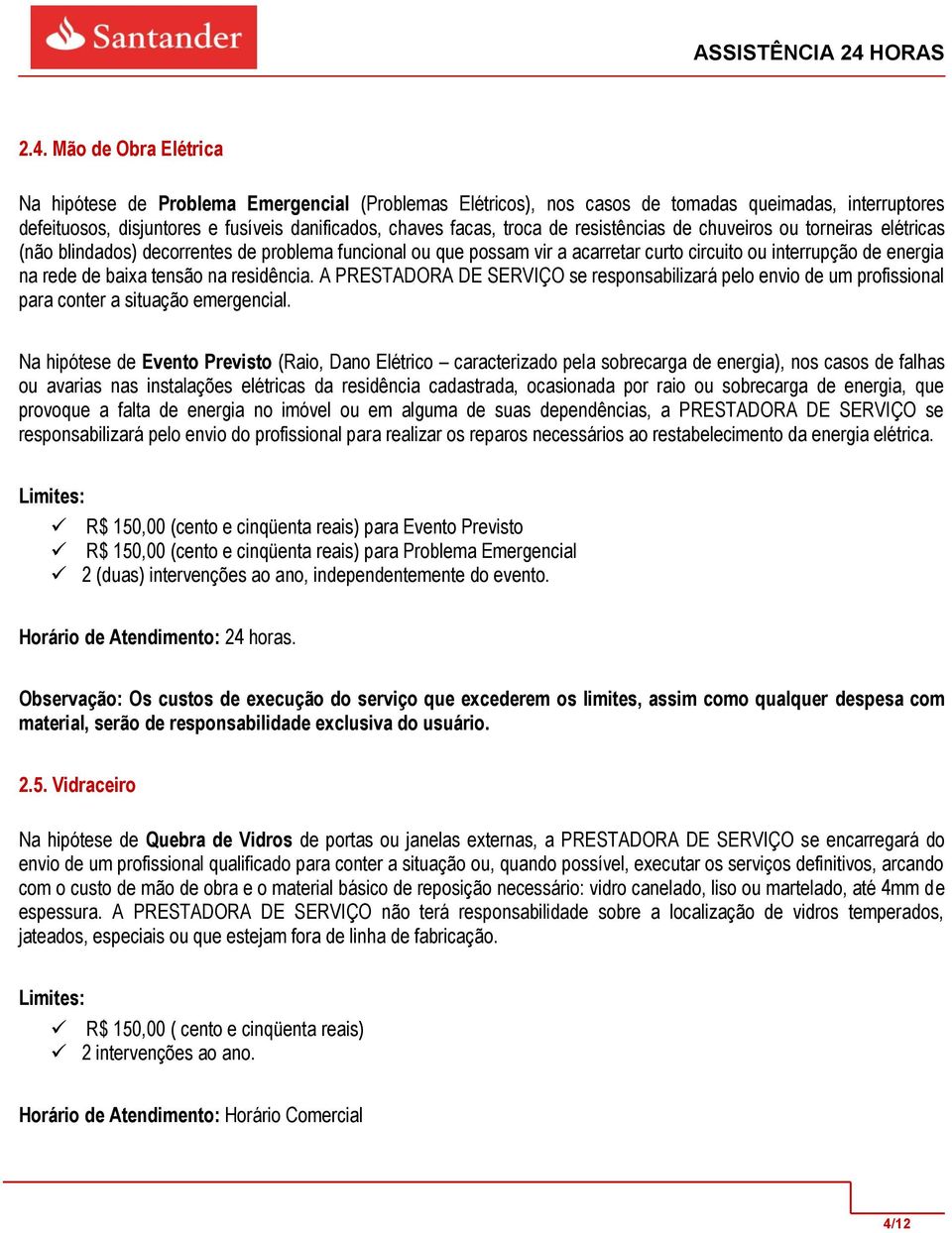 residência. A PRESTADORA DE SERVIÇO se responsabilizará pelo envio de um profissional para conter a situação emergencial.