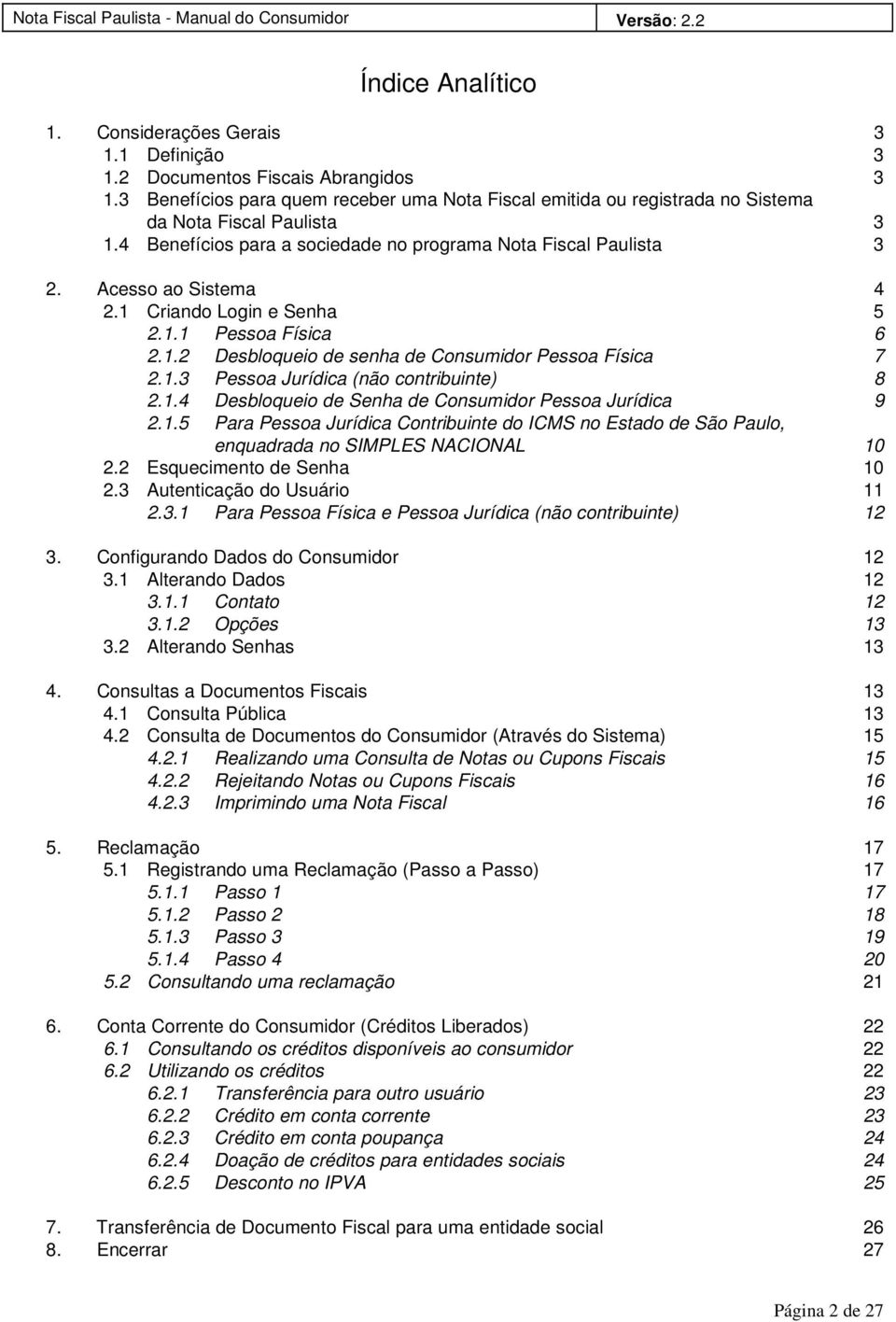 1 Criando Login e Senha 5 2.1.1 Pessoa Física 6 2.1.2 Desbloqueio de senha de Consumidor Pessoa Física 7 2.1.3 Pessoa Jurídica (não contribuinte) 8 2.1.4 Desbloqueio de Senha de Consumidor Pessoa Jurídica 9 2.