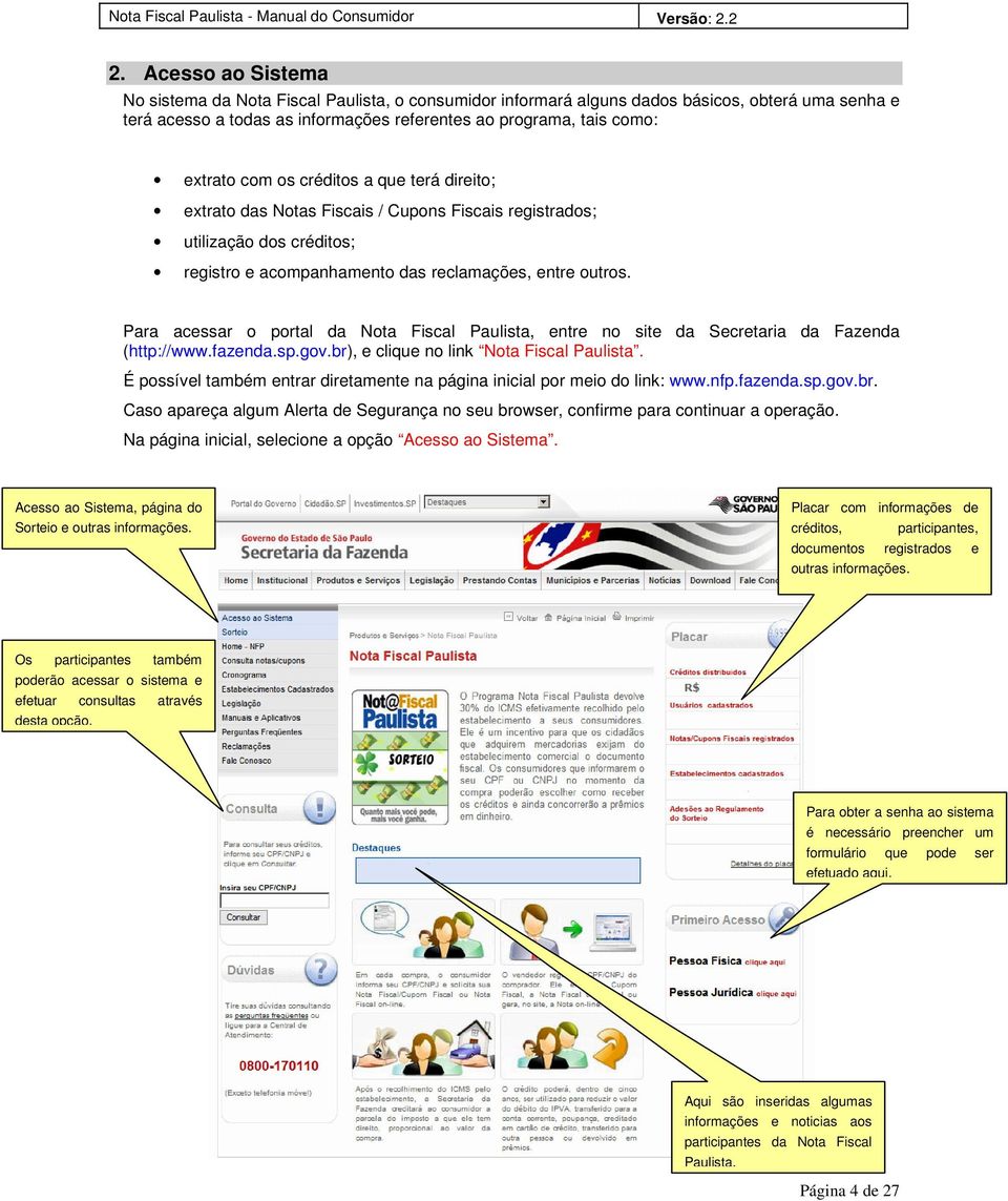 Para acessar o portal da Nota Fiscal Paulista, entre no site da Secretaria da Fazenda (http://www.fazenda.sp.gov.br), e clique no link Nota Fiscal Paulista.