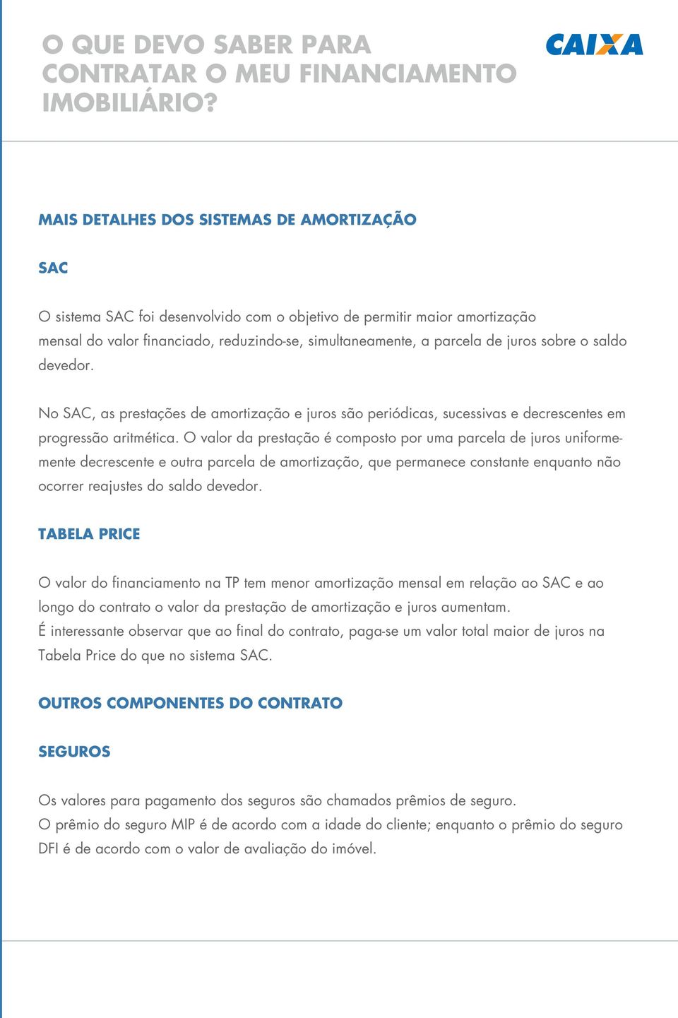 O valor da prestação é composto por uma parcela de juros uniformemente decrescente e outra parcela de amortização, que permanece constante enquanto não ocorrer reajustes do saldo devedor.