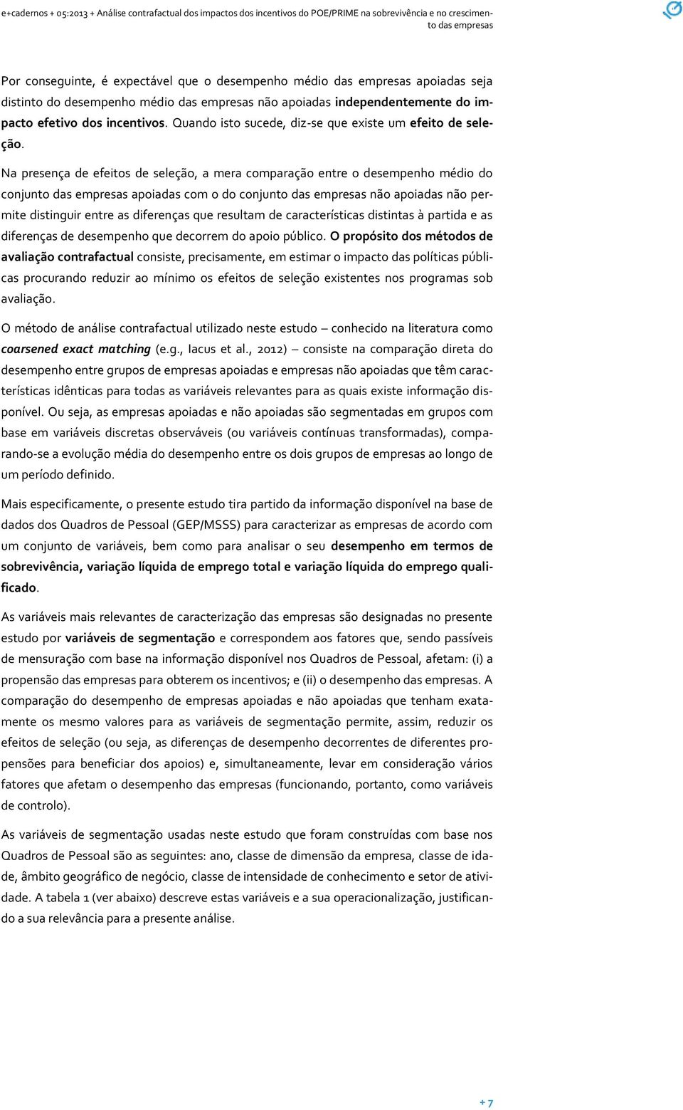 Na presença de efeitos de seleção, a mera comparação entre o desempenho médio do conjunto apoiadas com o do conjunto não apoiadas não permite distinguir entre as diferenças que resultam de