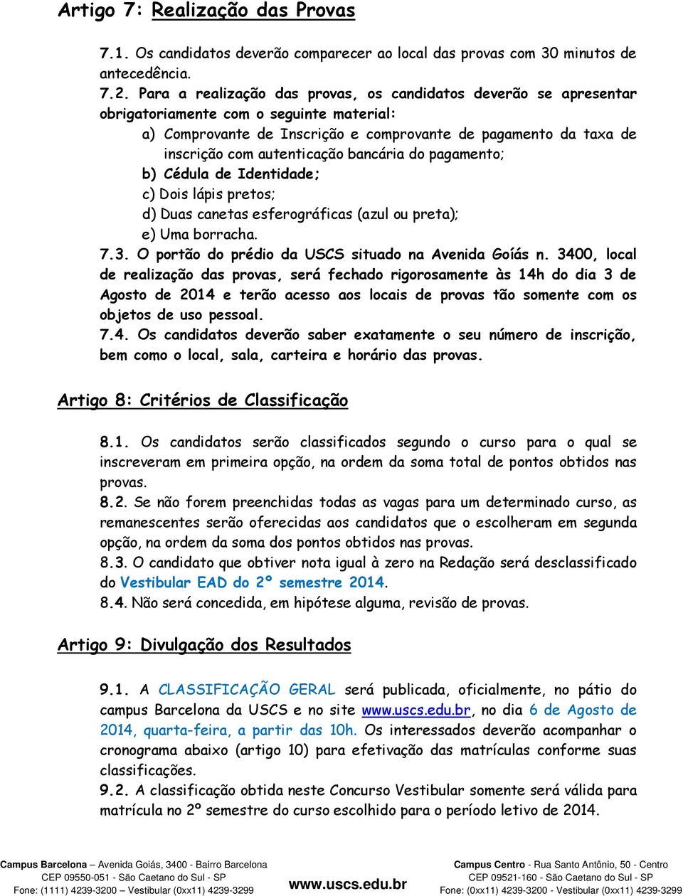 autenticação bancária do pagamento; b) Cédula de Identidade; c) Dois lápis pretos; d) Duas canetas esferográficas (azul ou preta); e) Uma borracha. 7.3.