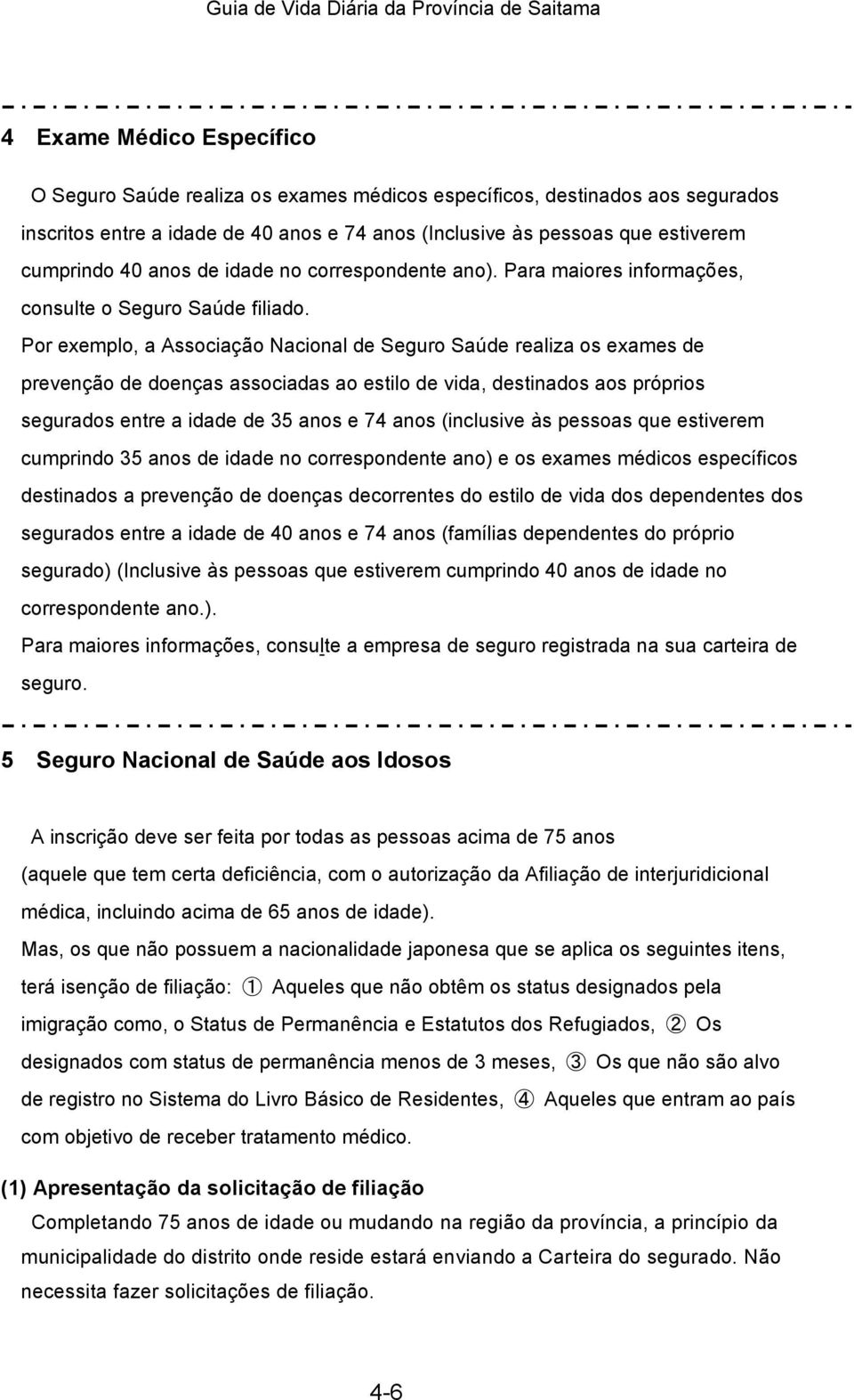 Por exemplo, a Associação Nacional de Seguro Saúde realiza os exames de prevenção de doenças associadas ao estilo de vida, destinados aos próprios segurados entre a idade de 35 anos e 74 anos