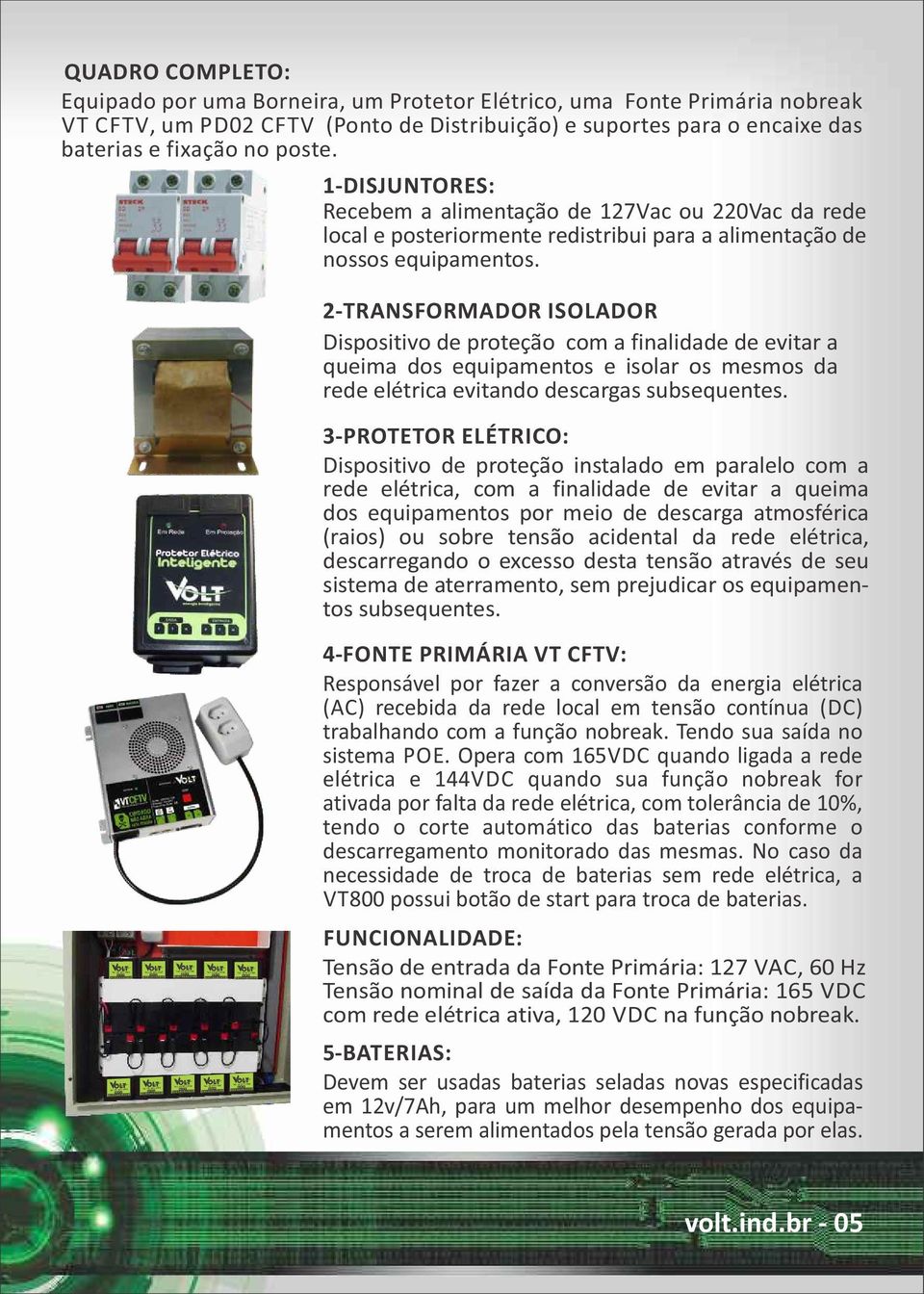 2 TRANSFORMADOR ISOLADOR Dispositivo de proteção com a finalidade de evitar a queima dos equipamentos e isolar os mesmos da rede elétrica evitando descargas subsequentes.