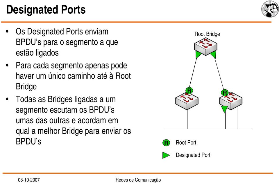 Root Bridge Todas as Bridges ligadas a um segmento escutam os BPDU s umas das