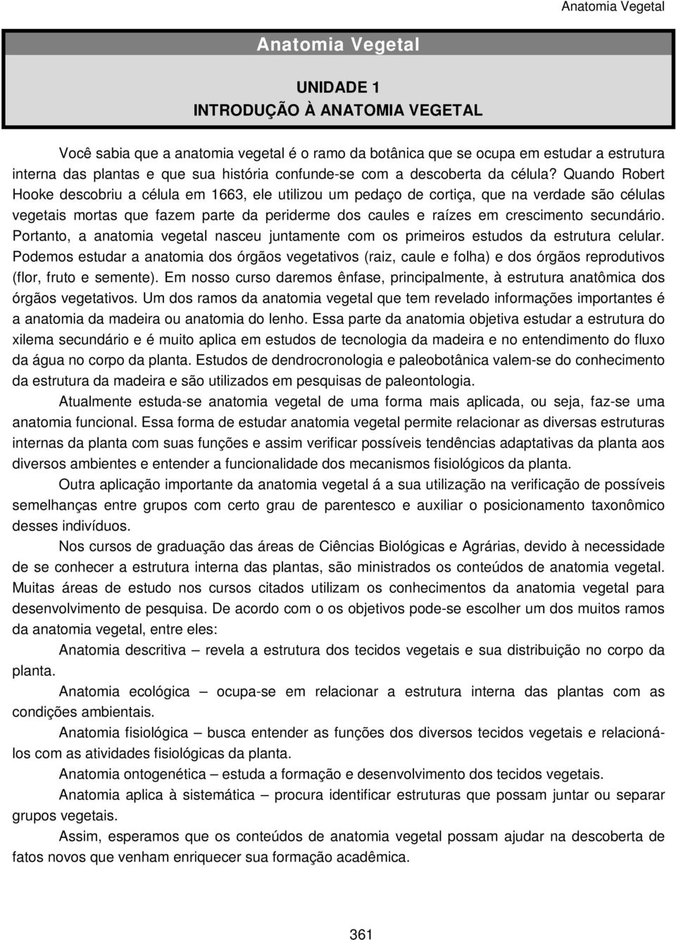 Quando Robert Hooke descobriu a célula em 1663, ele utilizou um pedaço de cortiça, que na verdade são células vegetais mortas que fazem parte da periderme dos caules e raízes em crescimento