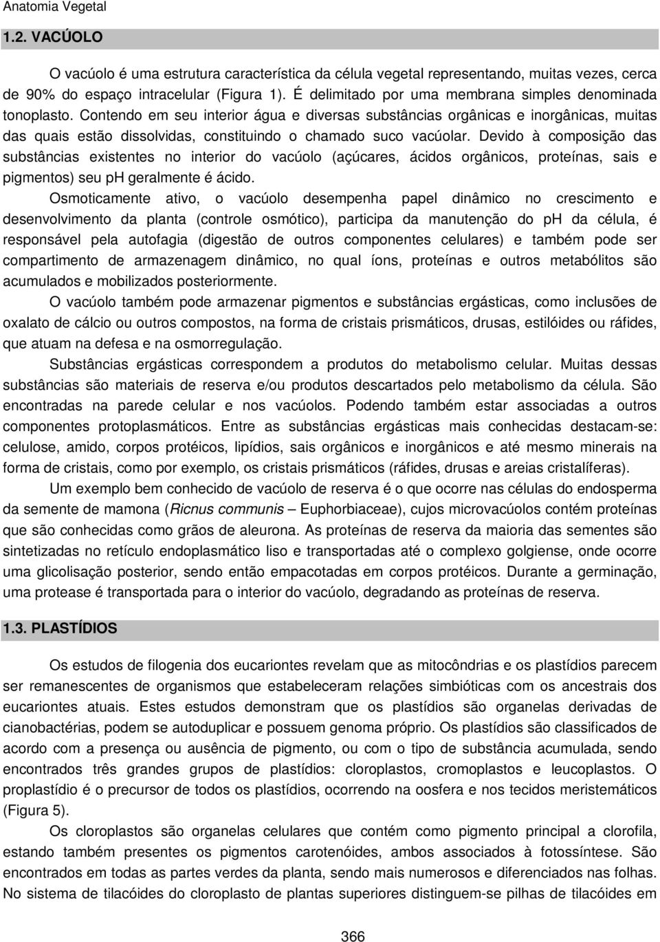 Contendo em seu interior água e diversas substâncias orgânicas e inorgânicas, muitas das quais estão dissolvidas, constituindo o chamado suco vacúolar.