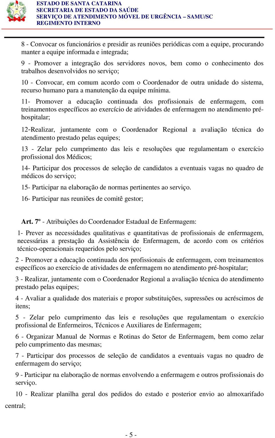 11- Promover a educação continuada dos profissionais de enfermagem, com treinamentos específicos ao exercício de atividades de enfermagem no atendimento préhospitalar; 12-Realizar, juntamente com o