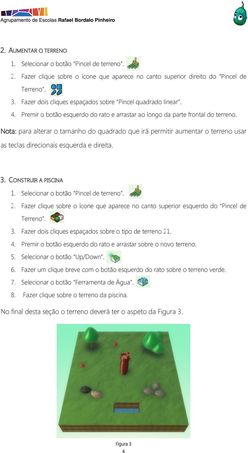 Nota: para alterar o tamanho do quadrado que irá permitir aumentar o terreno usar as teclas direcionais esquerda e direita. 3. CONSTRUIR A PISCINA 1. Selecionar o botão Pincel de terreno. 2.