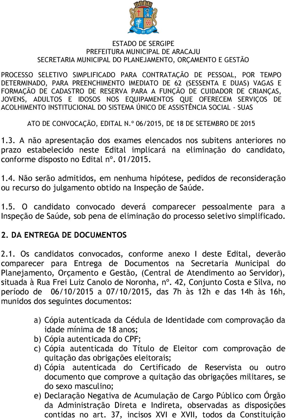 O candidato convocado deverá comparecer pessoalmente para a Inspeção de Saúde, sob pena de eliminação do processo seletivo simplificado. 2. DA ENTREGA DE DOCUMENTOS 2.1.