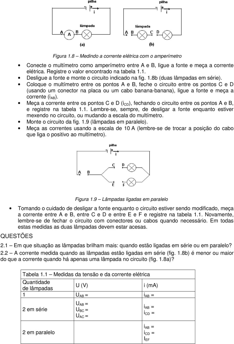 Coloque o multímetro entre os pontos A e B, feche o circuito entre os pontos C e D (usando um conector na placa ou um cabo banana-banana), ligue a fonte e meça a corrente (i AB ).