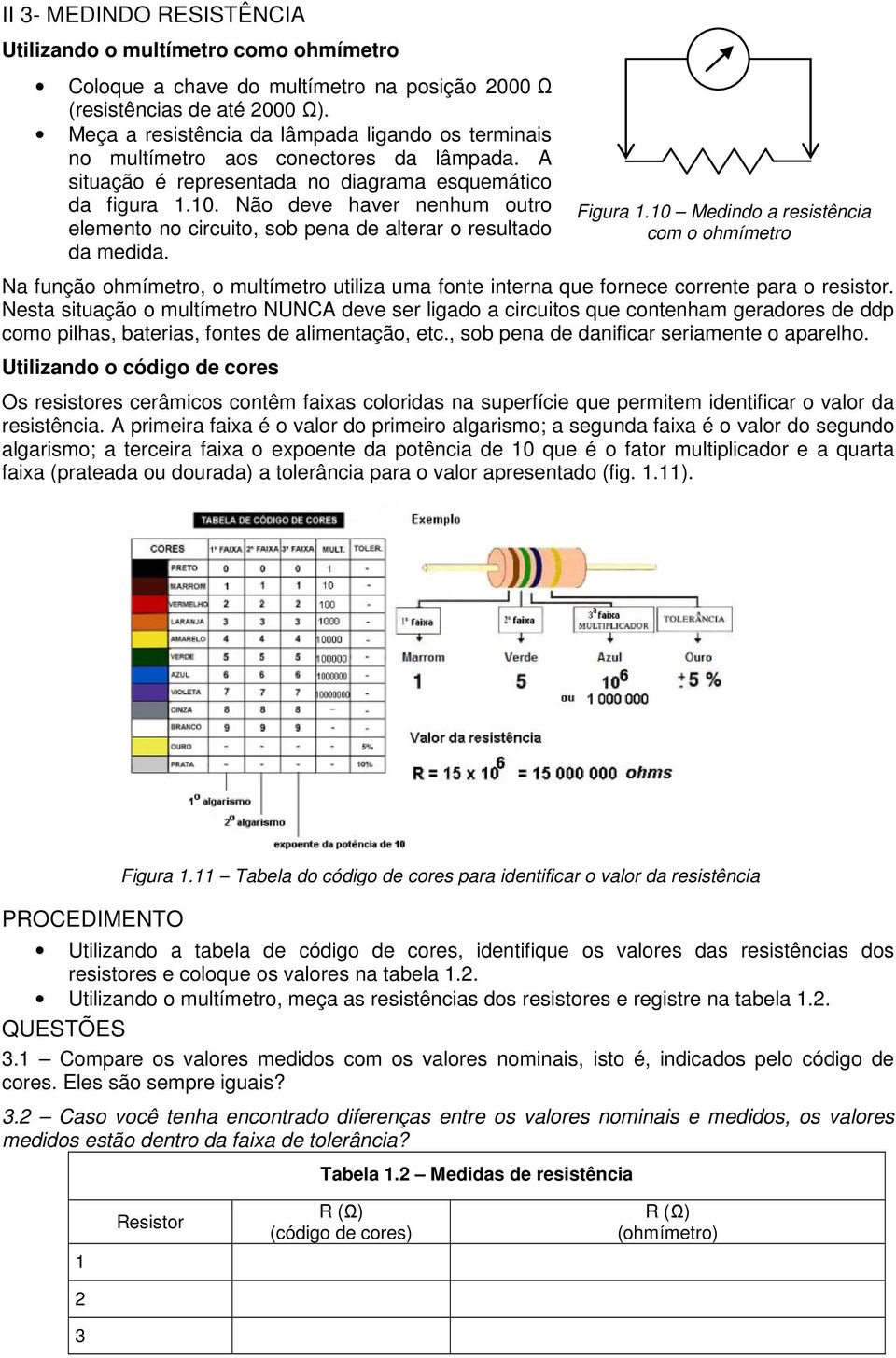 Não deve haver nenhum outro elemento no circuito, sob pena de alterar o resultado da medida. Figura 1.