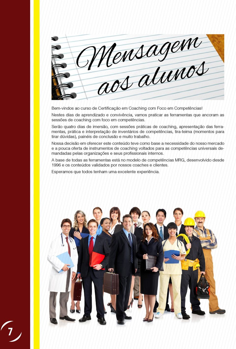 Serão quatro dias de imersão, com sessões práticas de coaching, apresentação das ferramentas, prática e interpretação de inventários de competências, tira-teima (momentos para tirar dúvidas), painéis