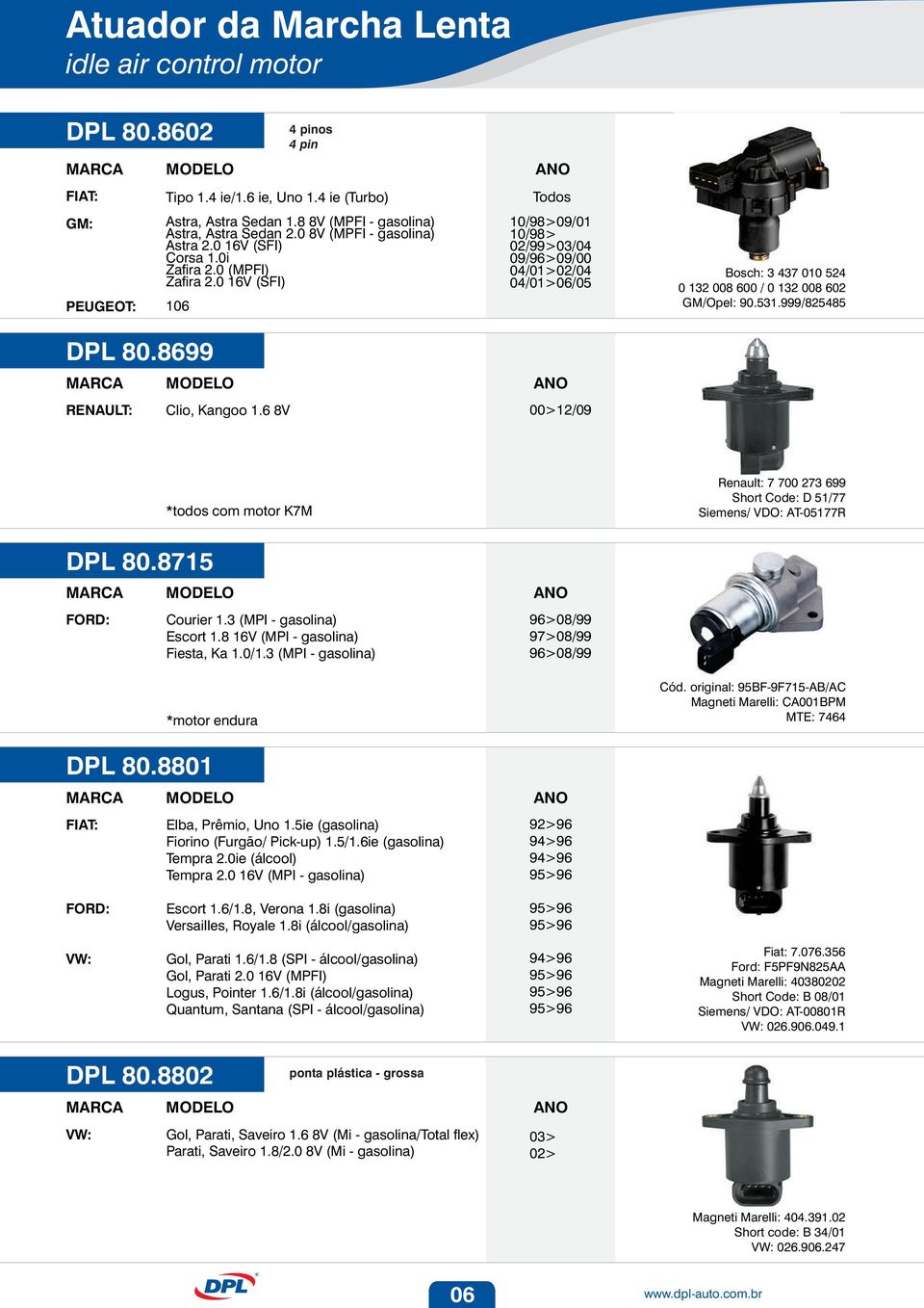 0 16V (SFI) 106 4 pinos 4 pin 10/98>09/01 10/98> 02/99>03/04 09/09/00 04/01>02/04 04/01>06/05 Bosch: 3 437 010 524 0 132 008 600 / 0 132 008 602 GM/Opel: 90.531.999/825485 DPL 80.