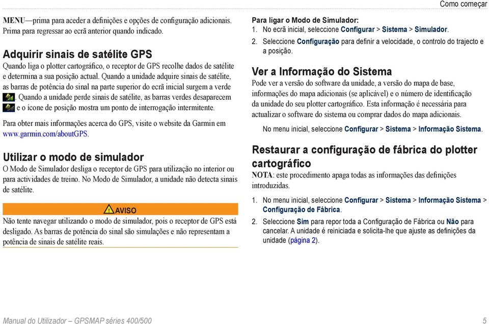 Quando a unidade adquire sinais de satélite, as barras de potência do sinal na parte superior do ecrã inicial surgem a verde.