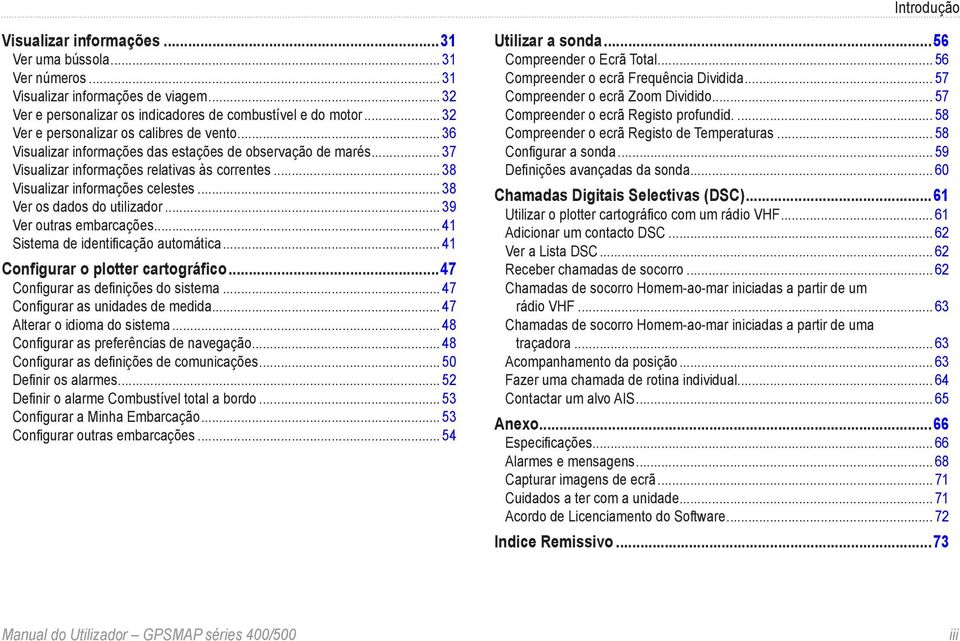 .. 38 Ver os dados do utilizador... 39 Ver outras embarcações... 41 Sistema de identificação automática... 41 Configurar o plotter cartográfico...47 Configurar as definições do sistema.