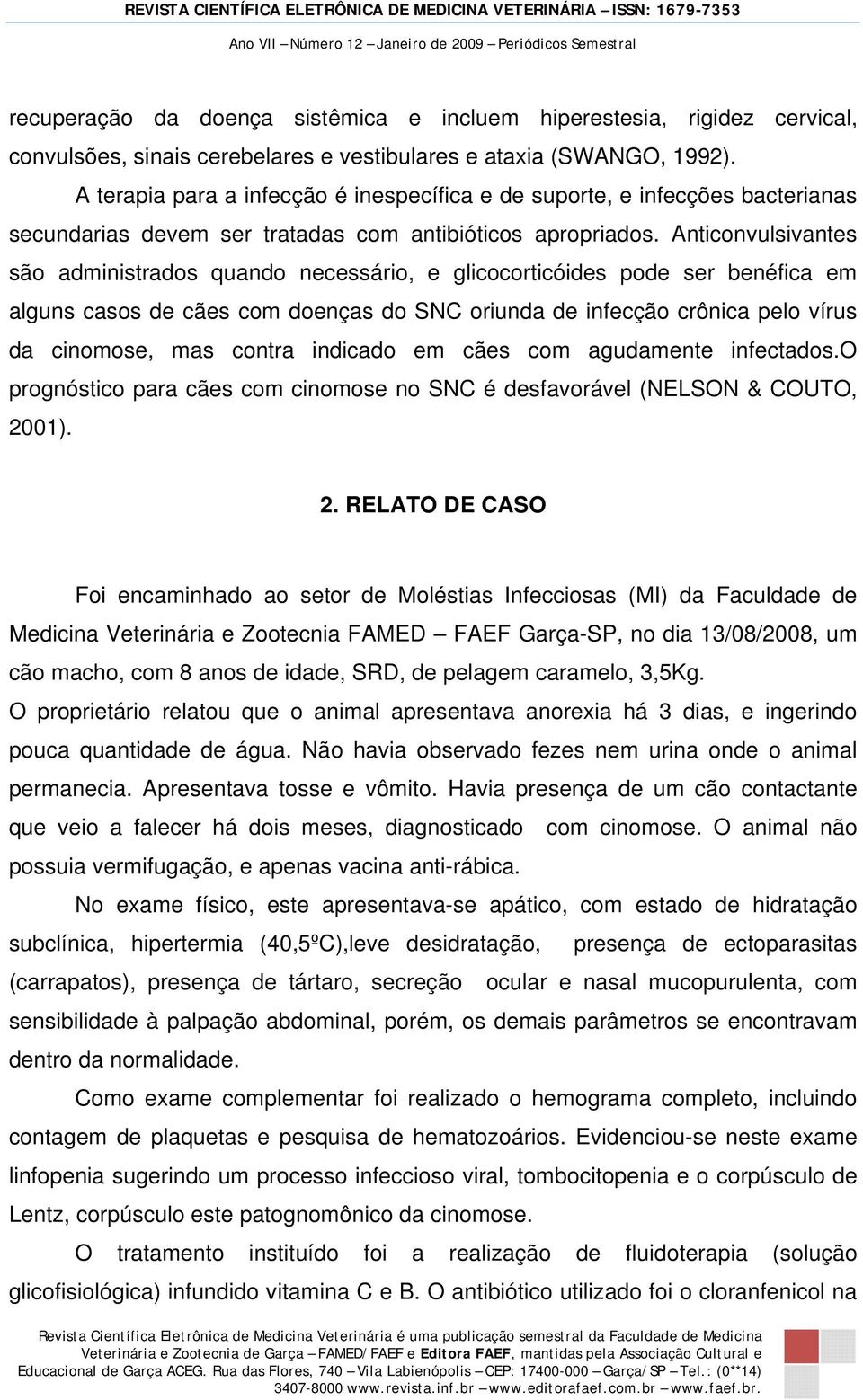 Anticonvulsivantes são administrados quando necessário, e glicocorticóides pode ser benéfica em alguns casos de cães com doenças do SNC oriunda de infecção crônica pelo vírus da cinomose, mas contra