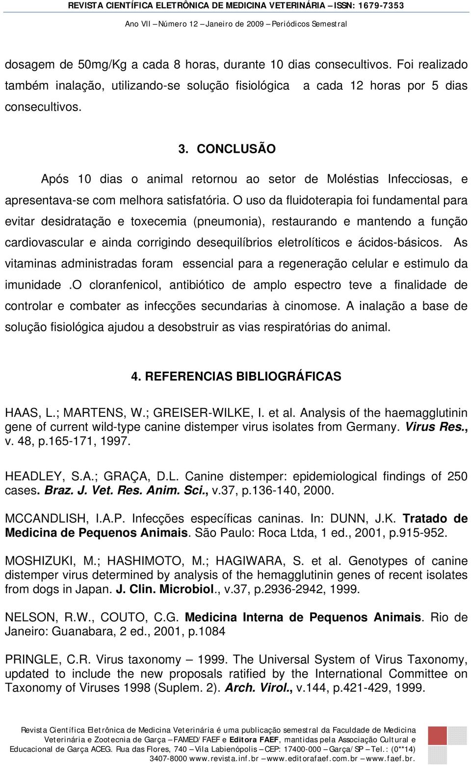 O uso da fluidoterapia foi fundamental para evitar desidratação e toxecemia (pneumonia), restaurando e mantendo a função cardiovascular e ainda corrigindo desequilíbrios eletrolíticos e