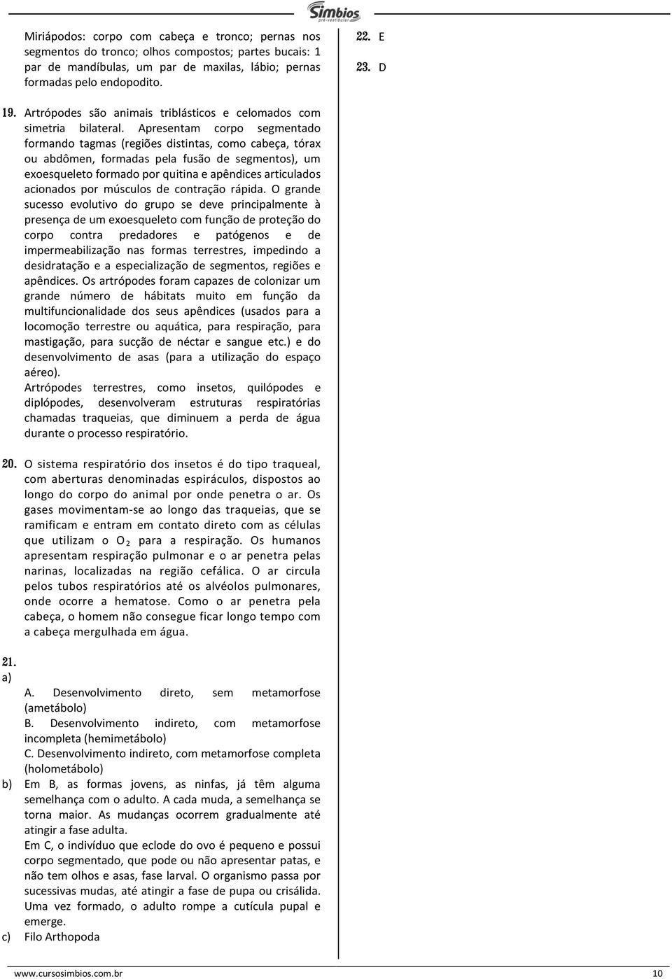 Apresentam corpo segmentado formando tagmas (regiões distintas, como cabeça, tórax ou abdômen, formadas pela fusão de segmentos), um exoesqueleto formado por quitina e apêndices articulados acionados