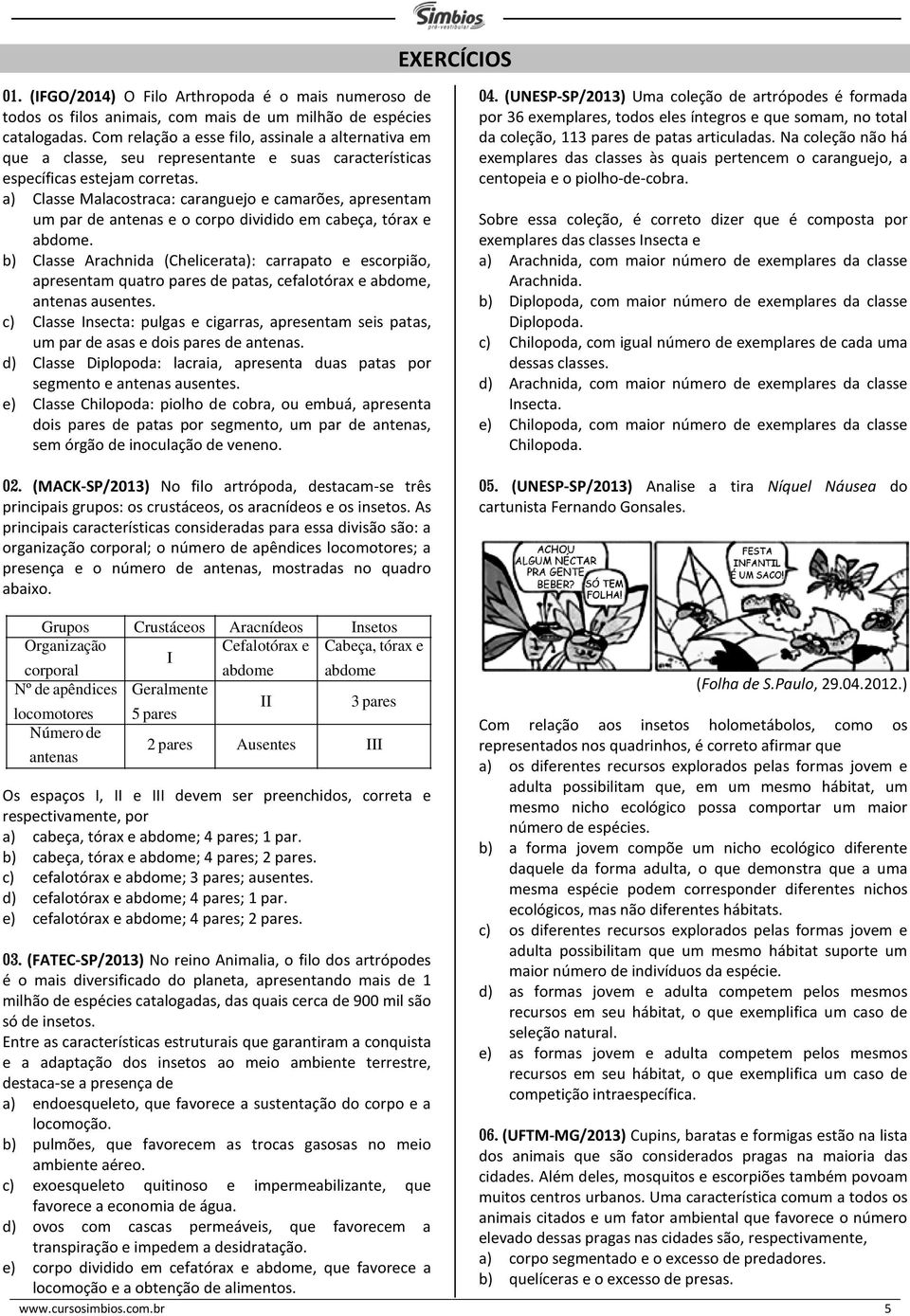 a) Classe Malacostraca: caranguejo e camarões, apresentam um par de antenas e o corpo dividido em cabeça, tórax e abdome.