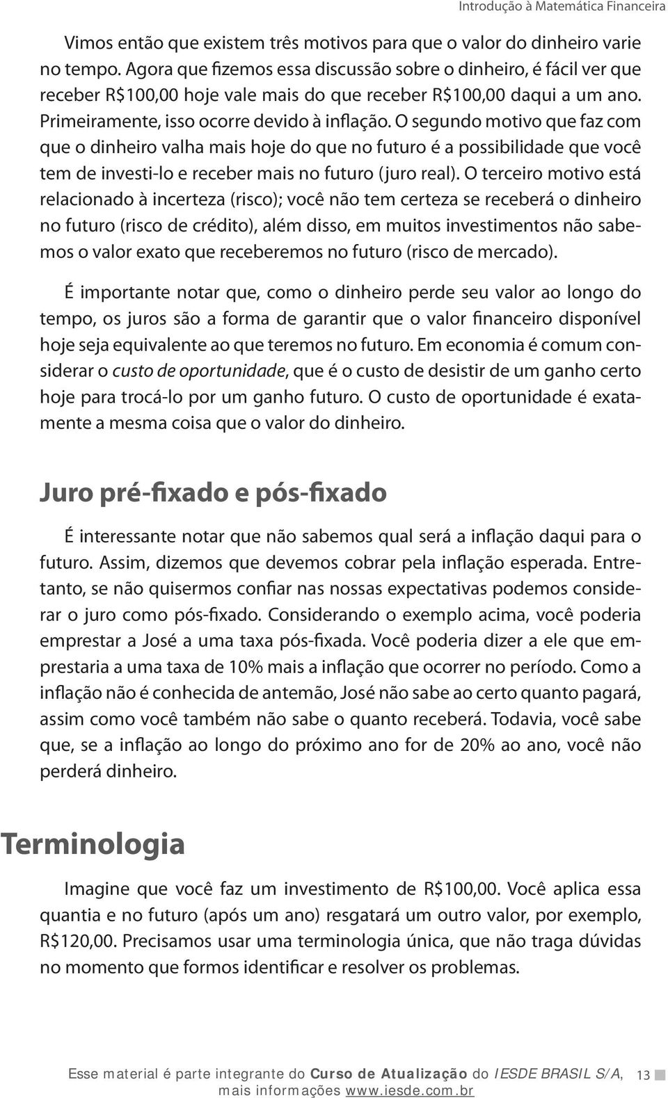 O segundo motivo que faz com que o dinheiro valha mais hoje do que no futuro é a possibilidade que você tem de investi-lo e receber mais no futuro (juro real).