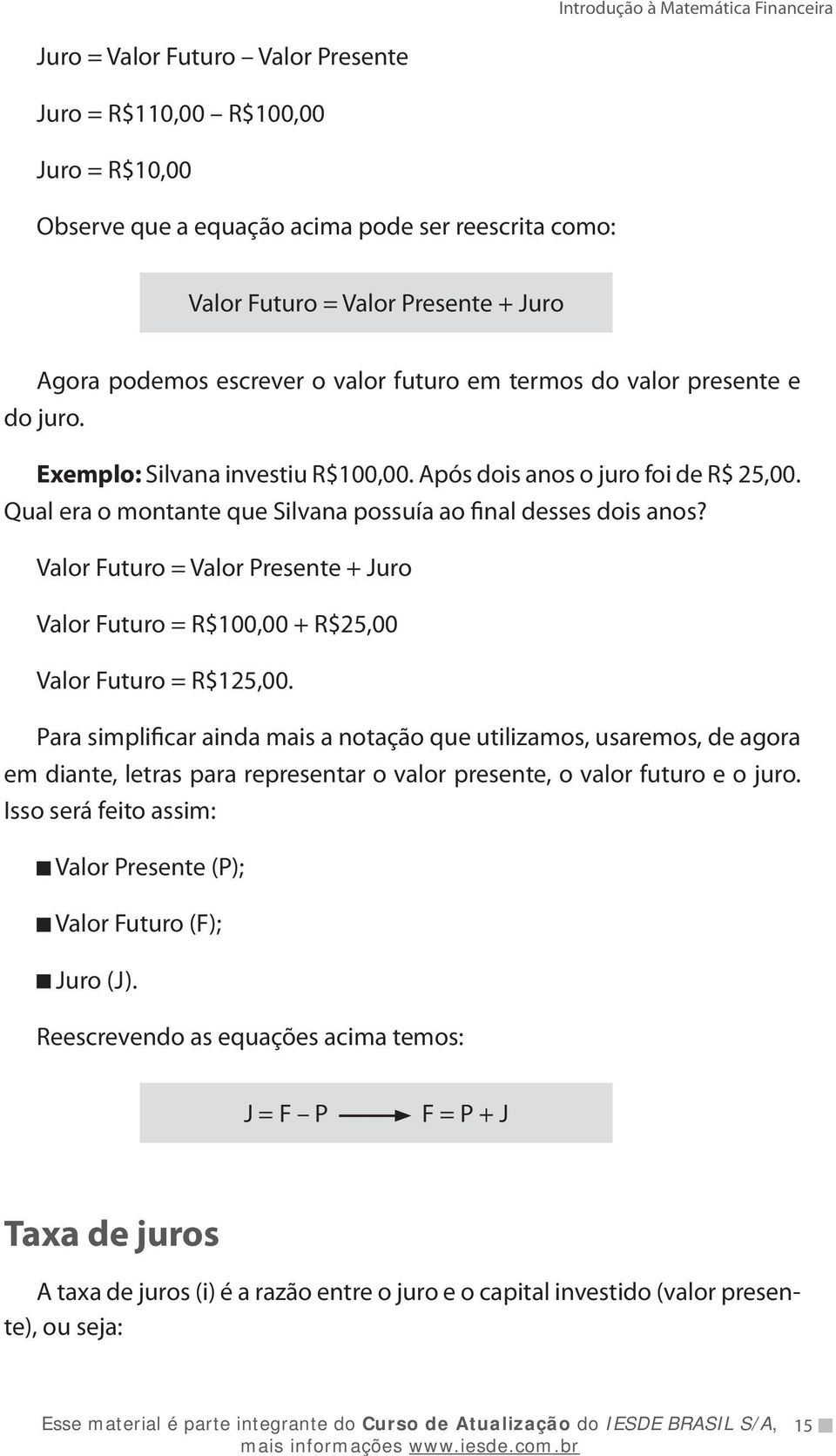 Qual era o montante que Silvana possuía ao final desses dois anos? Valor Futuro = Valor Presente + Juro Valor Futuro = R$100,00 + R$25,00 Valor Futuro = R$125,00.