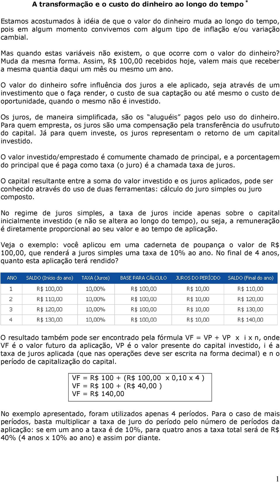 Assim, R$ 100,00 recebidos hoje, valem mais que receber a mesma quantia daqui um mês ou mesmo um ano.