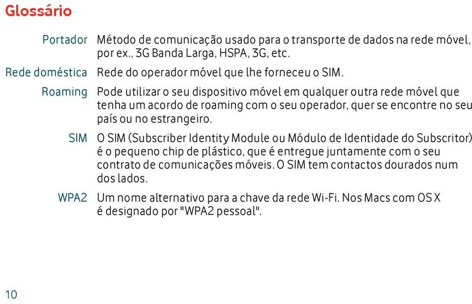 Roaming Pode utilizar o seu dispositivo móvel em qualquer outra rede móvel que tenha um acordo de roaming com o seu operador, quer se encontre no seu país ou no estrangeiro.