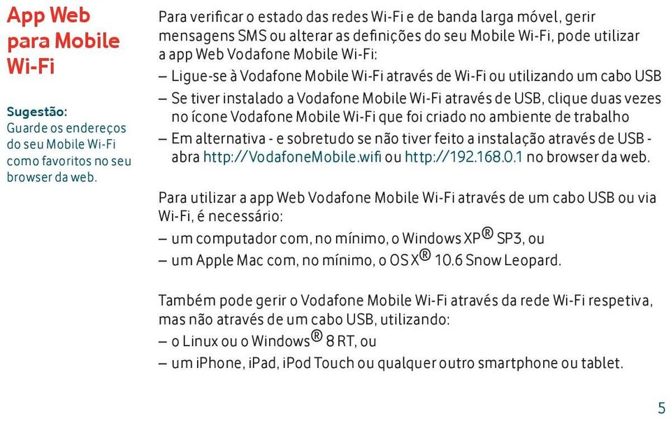 Mobile Wi-Fi através de Wi-Fi ou utilizando um cabo USB Se tiver instalado a Vodafone Mobile Wi-Fi através de USB, clique duas vezes no ícone Vodafone Mobile Wi-Fi que foi criado no ambiente de