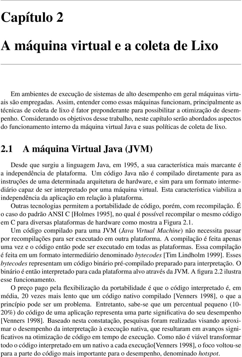 Considerando os objetivos desse trabalho, neste capítulo serão abordados aspectos do funcionamento interno da máquina virtual Java e suas políticas de coleta de lixo. 2.