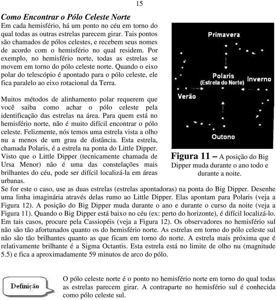 Por exemplo, no hemisfério norte, todas as estrelas se movem em torno do pólo celeste norte.