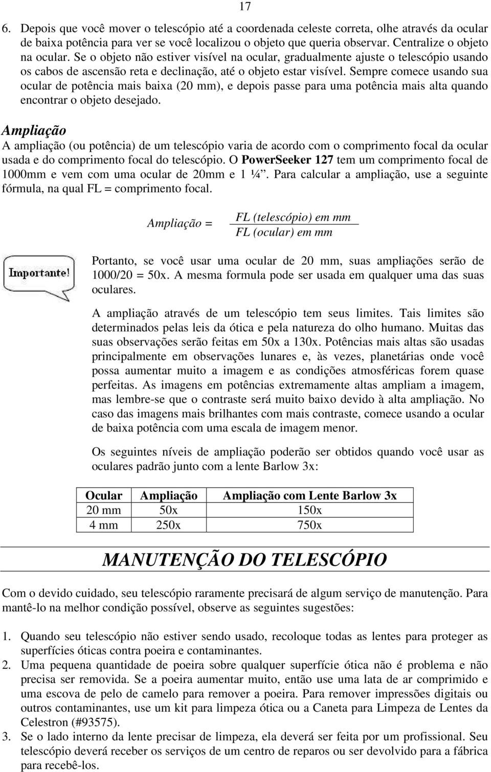 Sempre comece usando sua ocular de potência mais baixa (20 mm), e depois passe para uma potência mais alta quando encontrar o objeto desejado.