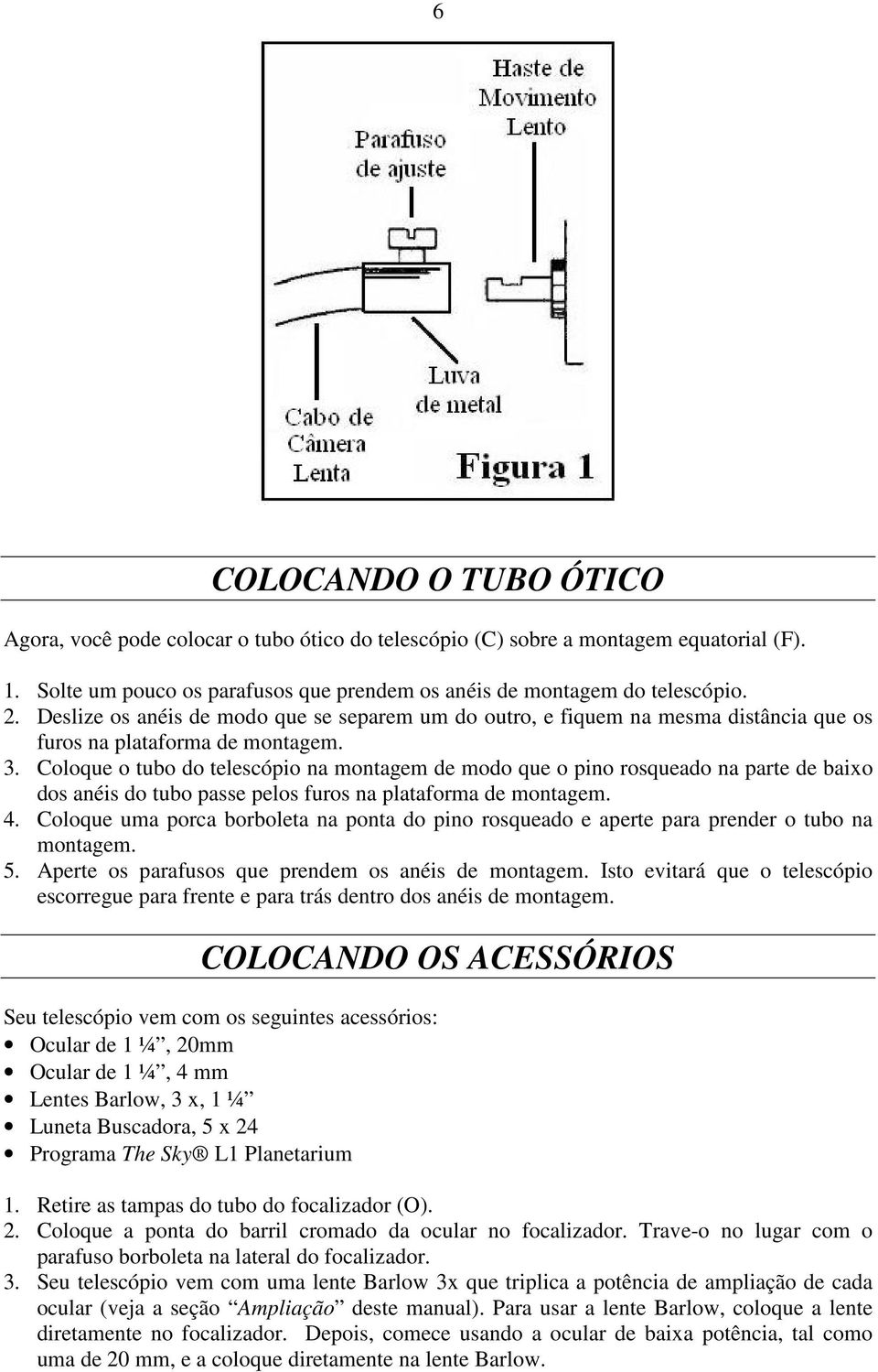 Coloque o tubo do telescópio na montagem de modo que o pino rosqueado na parte de baixo dos anéis do tubo passe pelos furos na plataforma de montagem. 4.