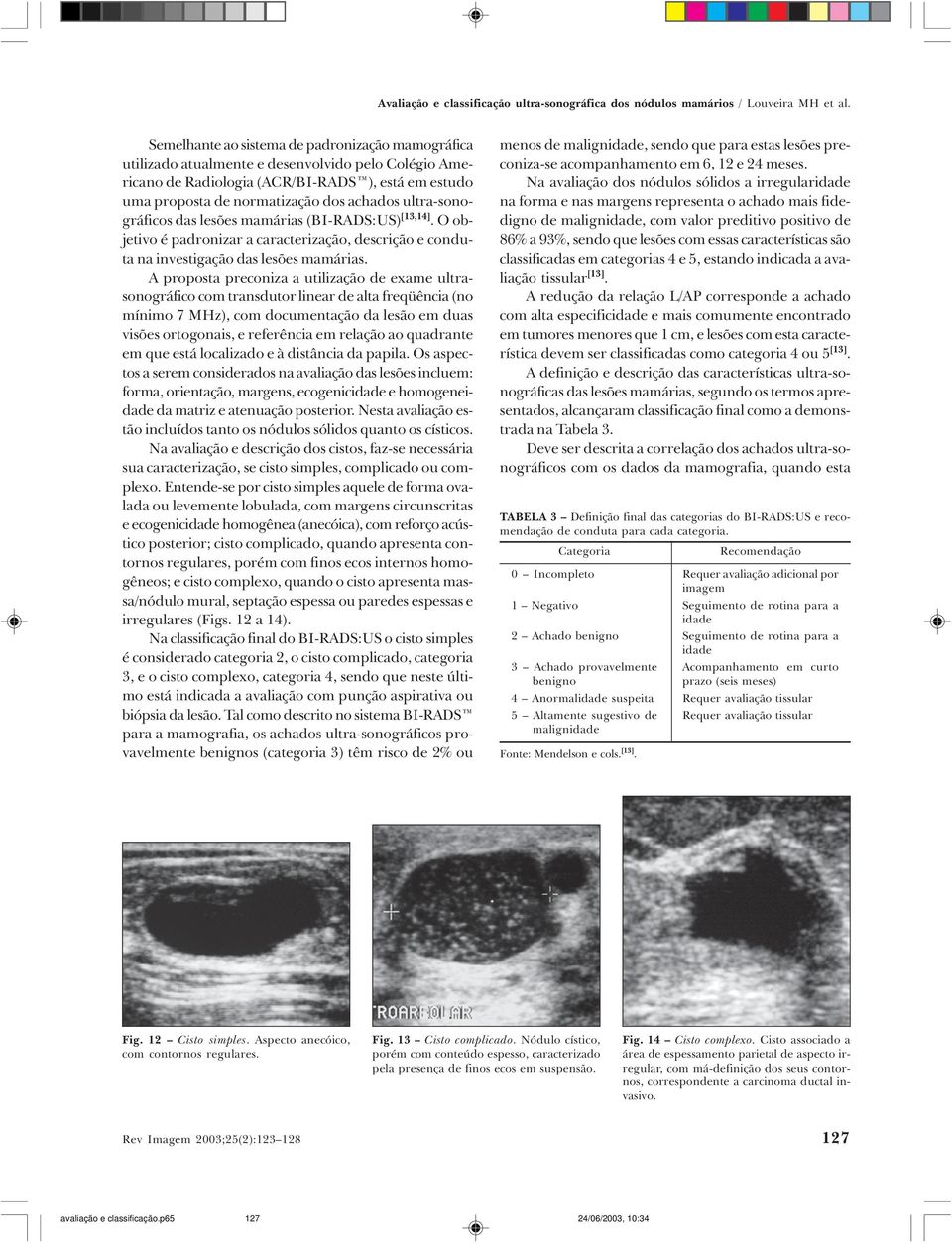 ultra-sonográficos das lesões mamárias (BI-RADS:US) [13,14]. O objetivo é padronizar a caracterização, descrição e conduta na investigação das lesões mamárias.