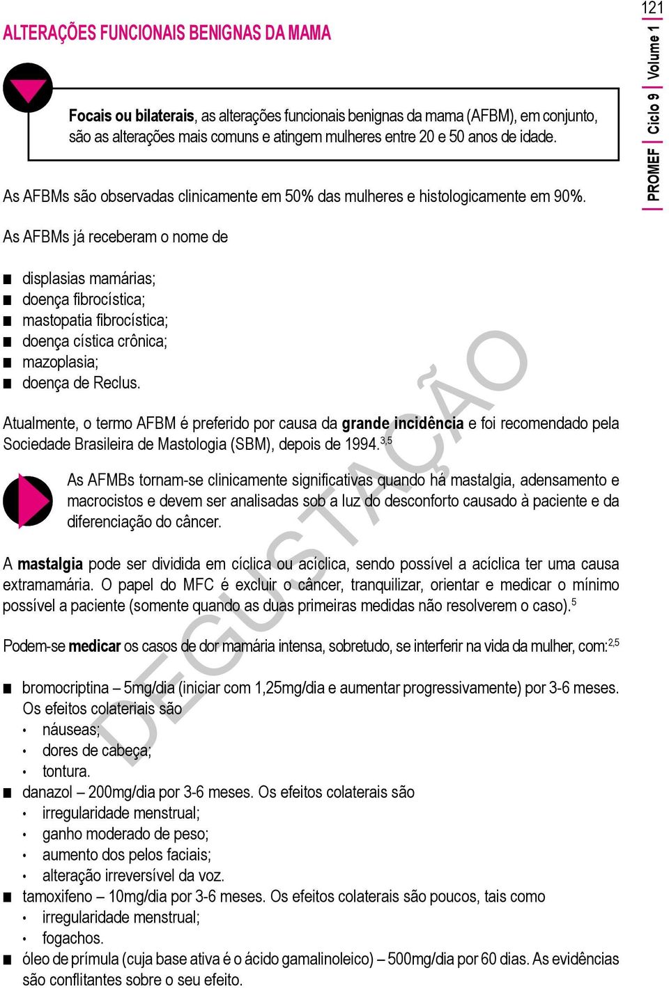 121 PROMEF Ciclo 9 Volume 1 As AFBMs já receberam o nome de displasias mamárias; doença fibrocística; mastopatia fibrocística; doença cística crônica; mazoplasia; doença de Reclus.