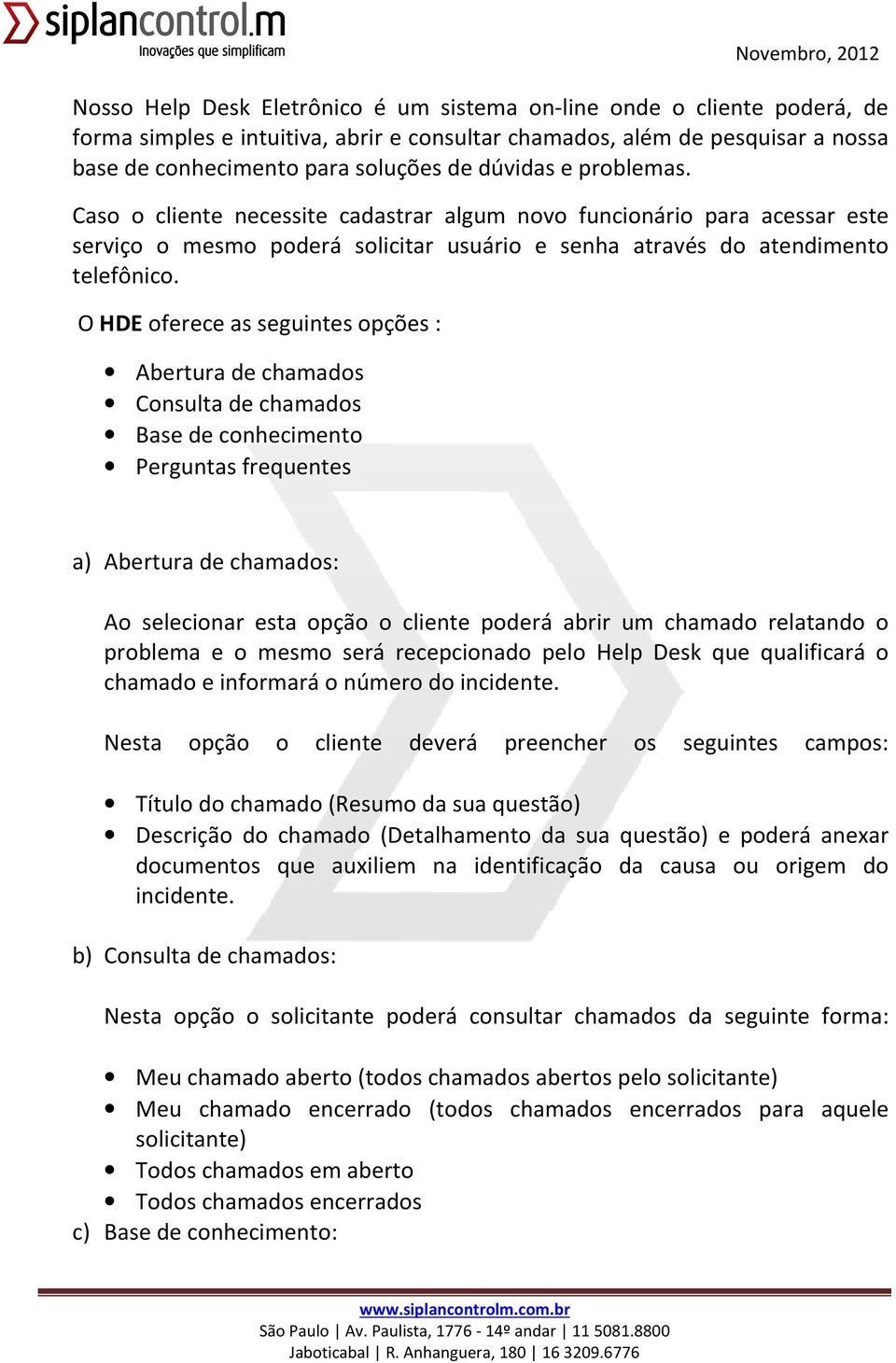 O HDE oferece as seguintes opções : Abertura de chamados Consulta de chamados Base de conhecimento Perguntas frequentes a) Abertura de chamados: Ao selecionar esta opção o cliente poderá abrir um