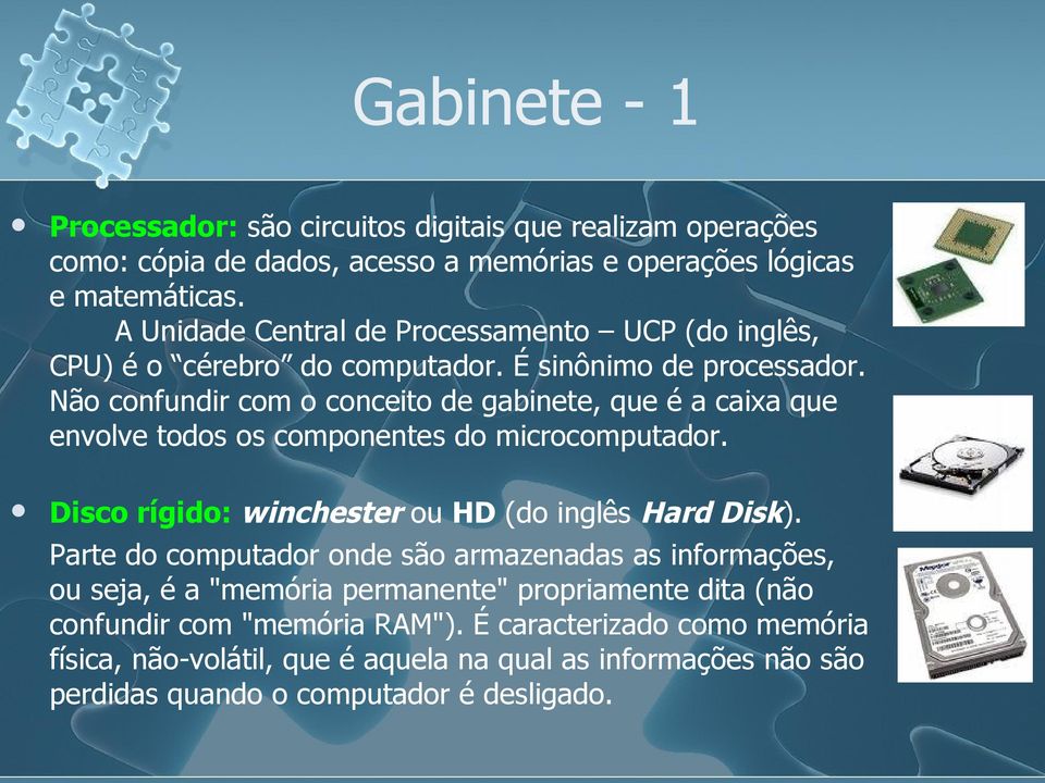 Não confundir com o conceito de gabinete, que é a caixa que envolve todos os componentes do microcomputador. Disco rígido: winchester ou HD (do inglês Hard Disk).